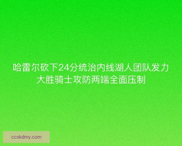 哈雷尔砍下24分统治内线湖人团队发力大胜骑士攻防两端全面压制